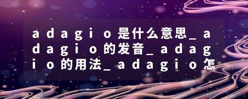 adagio是什么意思_adagio的发音_adagio的用法_adagio怎么记_adagio翻译