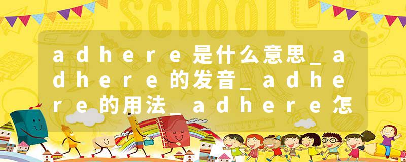 adhere是什么意思_adhere的发音_adhere的用法_adhere怎么记_adhere翻译