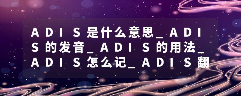 ADIS是什么意思_ADIS的发音_ADIS的用法_ADIS怎么记_ADIS翻译