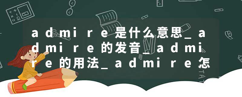 admire是什么意思_admire的发音_admire的用法_admire怎么记_admire翻译