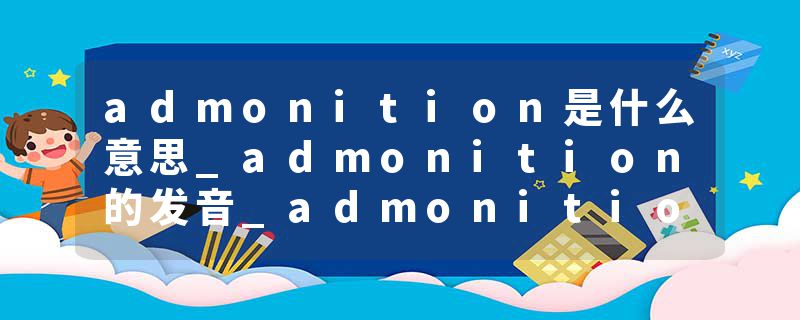 admonition是什么意思_admonition的发音_admonition的用法_admonition怎么记_admonition翻译