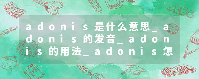 adonis是什么意思_adonis的发音_adonis的用法_adonis怎么记_adonis翻译