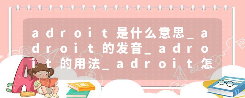 adroit是什么意思_adroit的发音_adroit的用法_adroit怎么记_adroit翻译