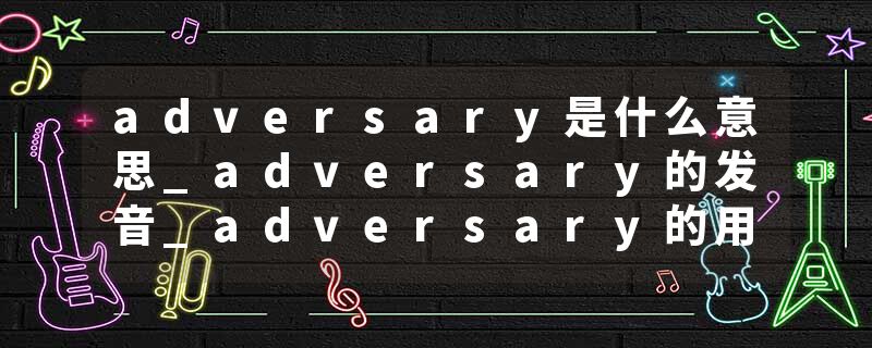 adversary是什么意思_adversary的发音_adversary的用法_adversary怎么记_adversary翻译