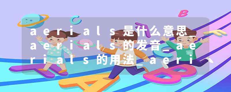 aerials是什么意思_aerials的发音_aerials的用法_aerials怎么记_aerials翻译