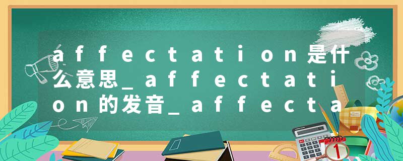 affectation是什么意思_affectation的发音_affectation的用法_affectation怎么记_affectation翻译