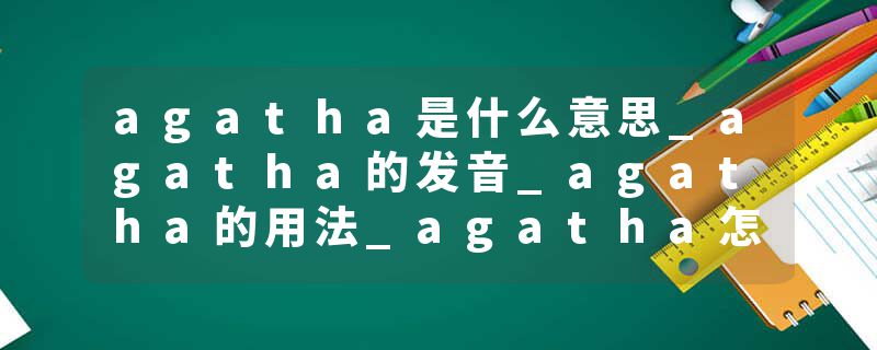 agatha是什么意思_agatha的发音_agatha的用法_agatha怎么记_agatha翻译
