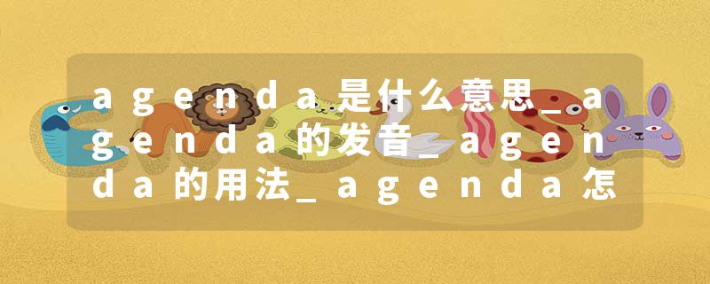 agenda是什么意思_agenda的发音_agenda的用法_agenda怎么记_agenda翻译