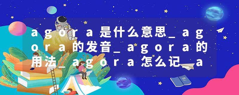 agora是什么意思_agora的发音_agora的用法_agora怎么记_agora翻译