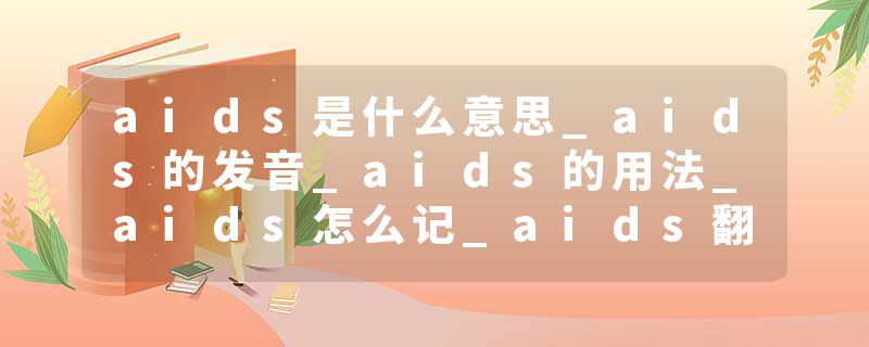 aids是什么意思_aids的发音_aids的用法_aids怎么记_aids翻译