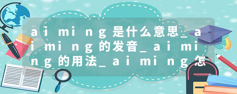 aiming是什么意思_aiming的发音_aiming的用法_aiming怎么记_aiming翻译