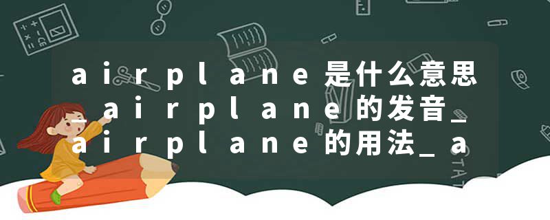 airplane是什么意思_airplane的发音_airplane的用法_airplane怎么记_airplane翻译