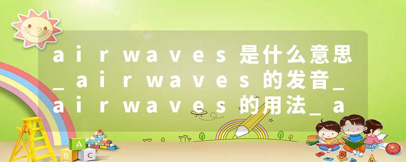 airwaves是什么意思_airwaves的发音_airwaves的用法_airwaves怎么记_airwaves翻译