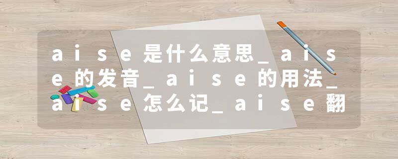 aise是什么意思_aise的发音_aise的用法_aise怎么记_aise翻译