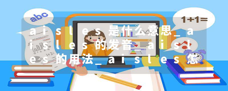 aisles是什么意思_aisles的发音_aisles的用法_aisles怎么记_aisles翻译