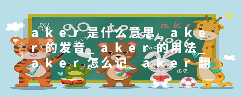 aker是什么意思_aker的发音_aker的用法_aker怎么记_aker翻译