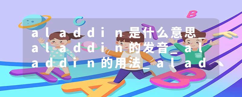 aladdin是什么意思_aladdin的发音_aladdin的用法_aladdin怎么记_aladdin翻译