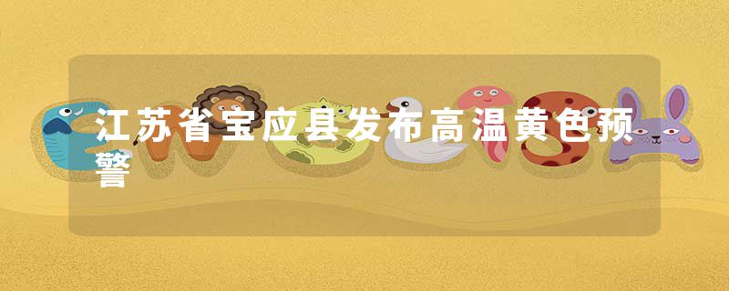 江苏省宝应县发布高温黄色预警