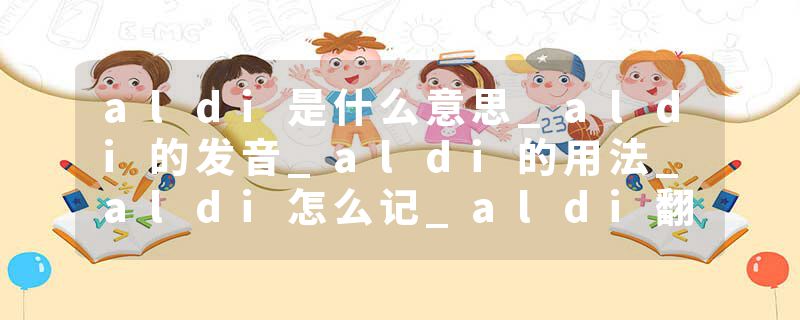 aldi是什么意思_aldi的发音_aldi的用法_aldi怎么记_aldi翻译