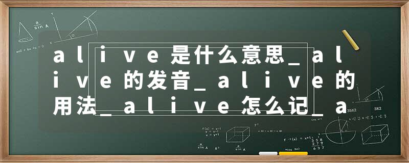 alive是什么意思_alive的发音_alive的用法_alive怎么记_alive翻译