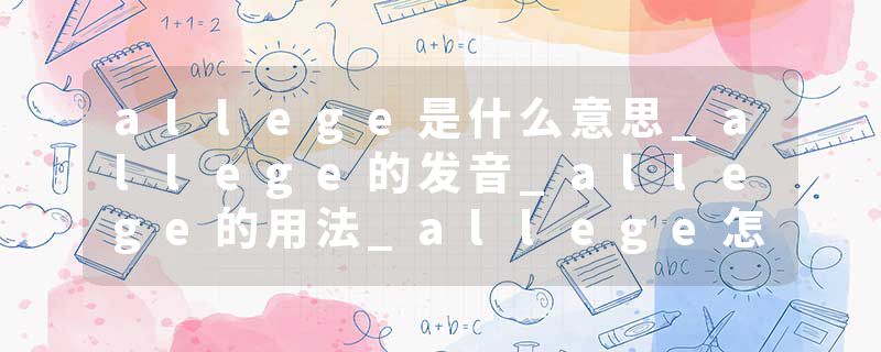 allege是什么意思_allege的发音_allege的用法_allege怎么记_allege翻译