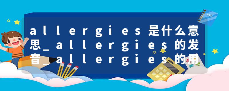allergies是什么意思_allergies的发音_allergies的用法_allergies怎么记_allergies翻译