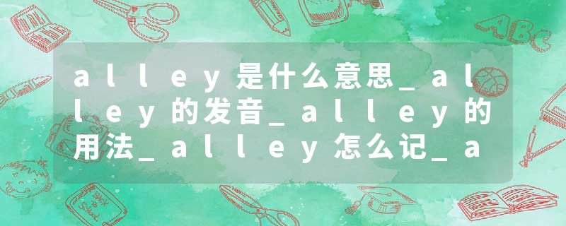 alley是什么意思_alley的发音_alley的用法_alley怎么记_alley翻译
