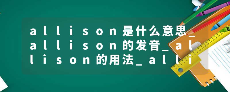 allison是什么意思_allison的发音_allison的用法_allison怎么记_allison翻译