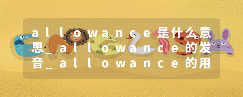 allowance是什么意思_allowance的发音_allowance的用法_allowance怎么记_allowance翻译
