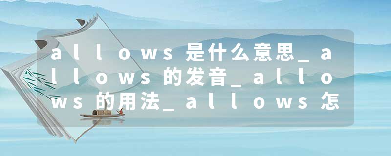 allows是什么意思_allows的发音_allows的用法_allows怎么记_allows翻译