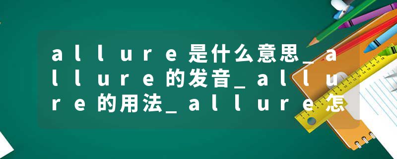 allure是什么意思_allure的发音_allure的用法_allure怎么记_allure翻译