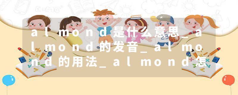 almond是什么意思_almond的发音_almond的用法_almond怎么记_almond翻译
