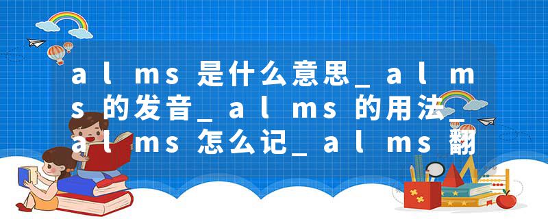 alms是什么意思_alms的发音_alms的用法_alms怎么记_alms翻译