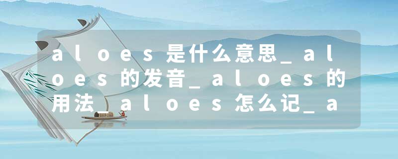 aloes是什么意思_aloes的发音_aloes的用法_aloes怎么记_aloes翻译