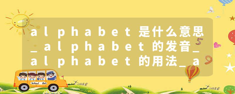 alphabet是什么意思_alphabet的发音_alphabet的用法_alphabet怎么记_alphabet翻译