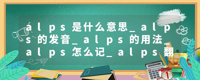 alps是什么意思_alps的发音_alps的用法_alps怎么记_alps翻译