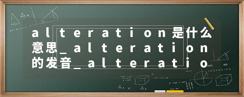 alteration是什么意思_alteration的发音_alteration的用法_alteration怎么记_alteration翻译