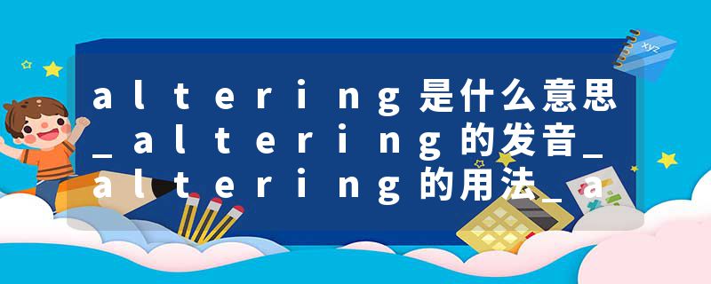altering是什么意思_altering的发音_altering的用法_altering怎么记_altering翻译