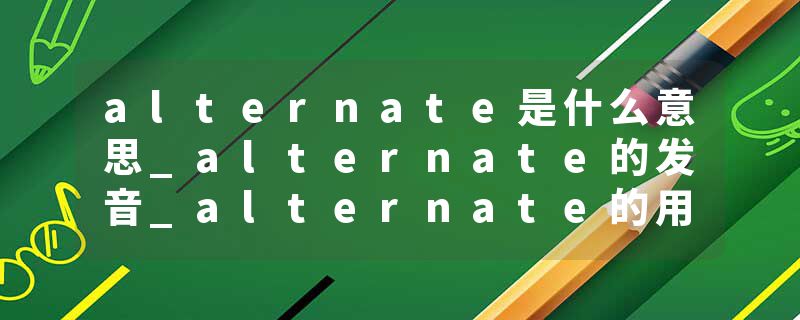 alternate是什么意思_alternate的发音_alternate的用法_alternate怎么记_alternate翻译