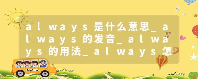 always是什么意思_always的发音_always的用法_always怎么记_always翻译