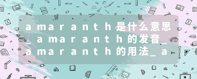 amaranth是什么意思_amaranth的发音_amaranth的用法_amaranth怎么记_amaranth翻译