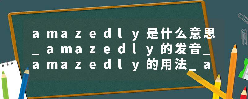 amazedly是什么意思_amazedly的发音_amazedly的用法_amazedly怎么记_amazedly翻译