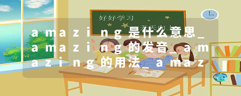 amazing是什么意思_amazing的发音_amazing的用法_amazing怎么记_amazing翻译