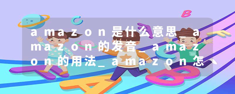 amazon是什么意思_amazon的发音_amazon的用法_amazon怎么记_amazon翻译