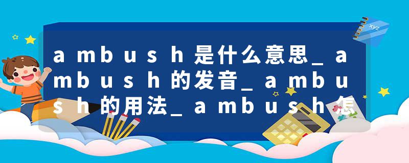 ambush是什么意思_ambush的发音_ambush的用法_ambush怎么记_ambush翻译