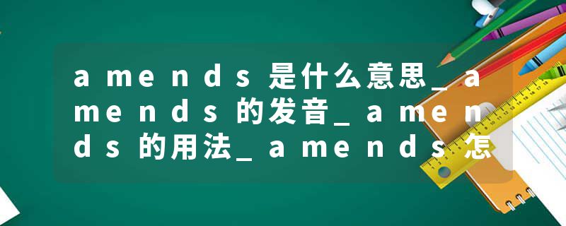 amends是什么意思_amends的发音_amends的用法_amends怎么记_amends翻译