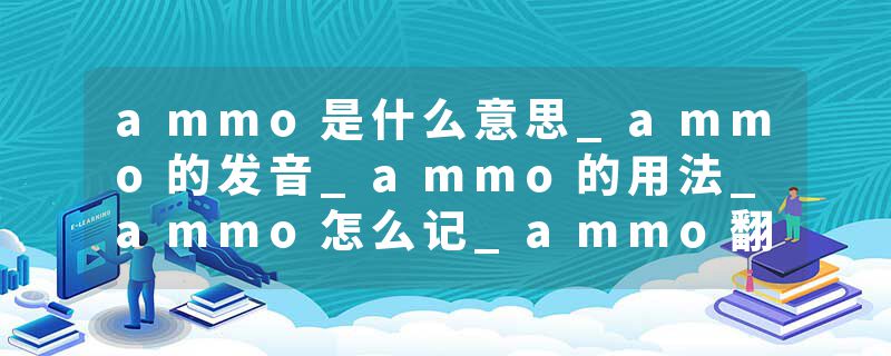 ammo是什么意思_ammo的发音_ammo的用法_ammo怎么记_ammo翻译