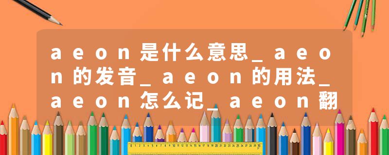 aeon是什么意思_aeon的发音_aeon的用法_aeon怎么记_aeon翻译