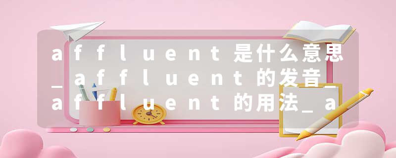 affluent是什么意思_affluent的发音_affluent的用法_affluent怎么记_affluent翻译