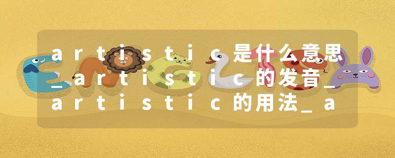 artistic是什么意思_artistic的发音_artistic的用法_artistic怎么记_artistic翻译